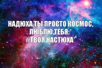 Надюха,ты просто космос,
люблю тебя:*
#твоя настюха*