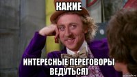 какие интересные переговоры ведуться)