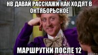 нв давай расскажи как ходят в октяборьское маршрутки после 12