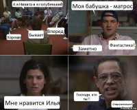 А я Никита и я голубенький Хорошо Бывает Вперед! Моя бабушка - матрос Заметно Фантастика! Мне нравится Илья Господи, кто ты?! Отвратительно!