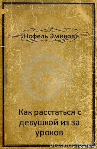 Нофель Эминов Как расстаться с девушкой из за уроков