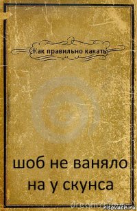 Как правильно какать шоб не ваняло на у скунса