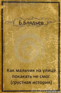 Б.Блядьев Как мальчик на улице покакать не смог (грустная история)