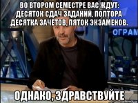 во втором семестре вас ждут: десяток сдач заданий, полтора десятка зачётов, пяток экзаменов. однако, здравствуйте