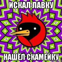 искал лавку нашёл скамейку