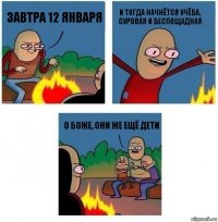 завтра 12 января и тогда начнётся учёба, суровая и беспощадная о боже, они же ещё дети