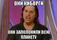 они киборги они заполонили всю планету