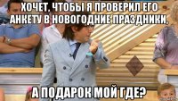 хочет, чтобы я проверил его анкету в новогодние праздники, а подарок мой где?