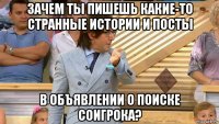 зачем ты пишешь какие-то странные истории и посты в объявлении о поиске соигрока?