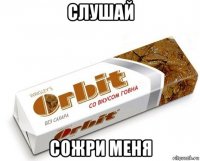 слушай сожри меня