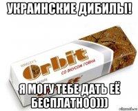 украинские дибилы! я могу тебе дать её бесплатно0)))