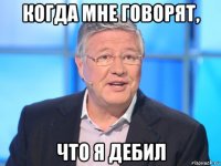 когда мне говорят, что я дебил