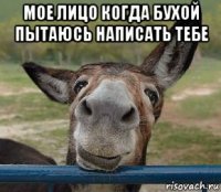 мое лицо когда бухой пытаюсь написать тебе 