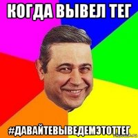 когда вывел тег #давайтевыведемэтоттег