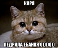 киря педрила ебаная 0))))0))