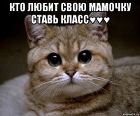 кто любит свою мамочку ставь класс♥♥♥ 