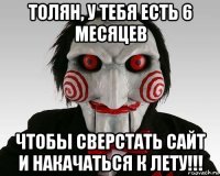 толян, у тебя есть 6 месяцев чтобы сверстать сайт и накачаться к лету!!!