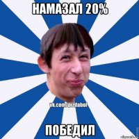 намазал 20% победил