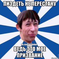 пиздеть не перестану ведь это мое призвание