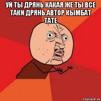 уй ты дрянь.какая же ты все таки дрянь.автор кымбат тате 