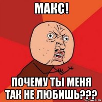 макс! почему ты меня так не любишь???