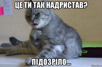 це ти так надристав? підозріло...