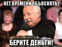 нет времени объяснять! берите деньги!