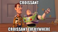 croissant croissant everywhere