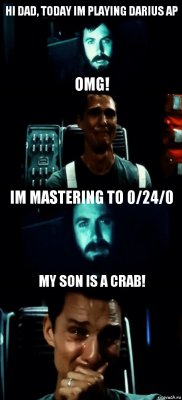 HI DAD, TODAY IM PLAYING DARIUS AP OMG! IM MASTERING TO 0/24/0 MY SON IS A CRAB!