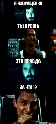 Я ИЗВРАЩЕНКА ТЫ ВРЕШЬ ЭТО ПРАВДА ЗА ЧТО !?