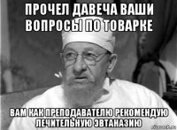 прочел давеча ваши вопросы по товарке вам как преподавателю рекомендую лечительную эвтаназию