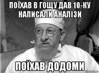 поїхав в гощу дав 10-ку написали аналізи поїхав додоми