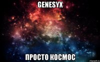 genesyx просто космос