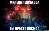 милена пейсахова ты просто космос