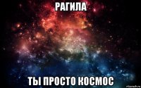 рагила ты просто космос