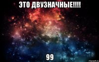 это двузначные!!!! 99