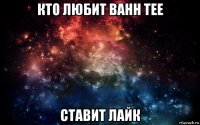 кто любит bahh tee ставит лайк