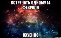 встречать одному 14 февраля охуенно