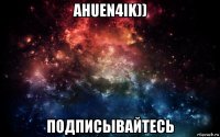 ahuen4ik)) подписывайтесь