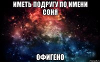 иметь подругу по имени соня офигено