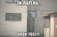  dron, fugi!!!