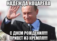 надежда коцарева с днем рождения!!! привет из кремля!!!