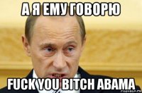 а я ему говорю fuck you bitch abama