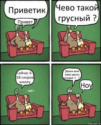 Приветик Привет Чево такой грусный ? Сейчас 6 . 58 скоров школу Даааа аааа тыив школу опаздал 9 . 35 Ноу