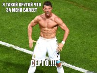 Я такой крутой что за меня болеет Серго.!!!