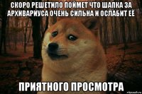 скоро решетило поймет что шапка за архивариуса очень сильна и ослабит её приятного просмотра