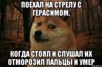 поехал на стрелу с герасимом, когда стоял и слушал их отморозил пальцы и умер