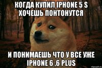 когда купил iphone 5 s хочешь понтонутся и понимаешь что у все уже iphone 6 ,6 plus