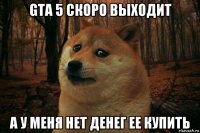 gta 5 скоро выходит а у меня нет денег ее купить