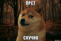 прст скучно